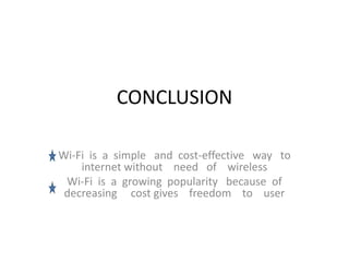 CONCLUSION
Wi-Fi is a simple and cost-effective way to
internet without need of wireless
Wi-Fi is a growing popularity because of
decreasing cost gives freedom to user
 