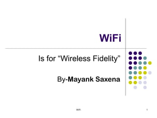 WiFi
Is for “Wireless Fidelity”

      By-Mayank Saxena



            WiFi             1
 