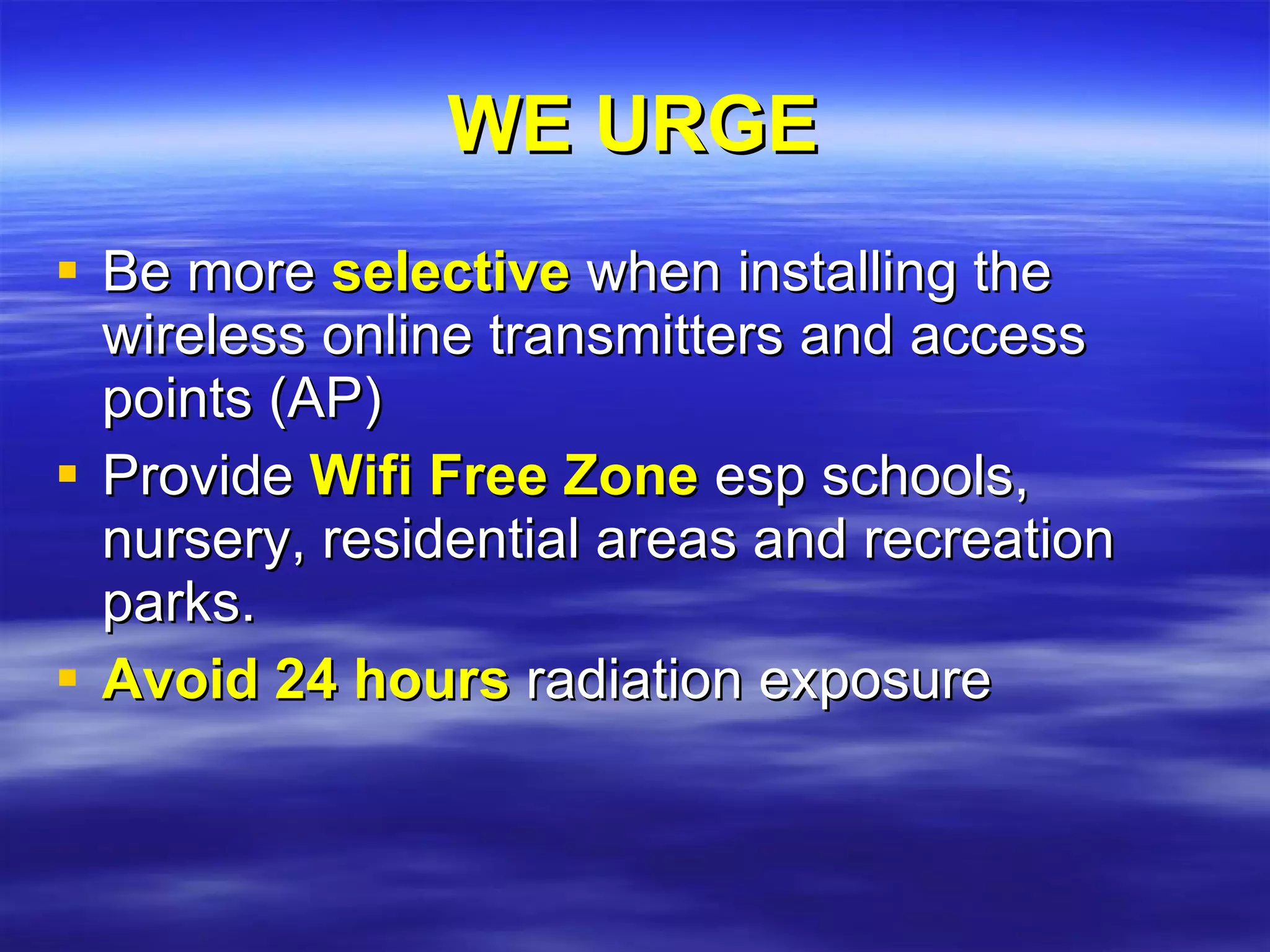 WE URGE Be more  selective  when installing the wireless online transmitters and access points (AP)‏ Provide  Wifi Free Zone  esp schools, nursery, residential areas and recreation parks. Avoid 24 hours  radiation exposure 