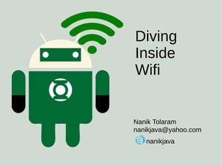 Nanik Tolaram
nanikjava@yahoo.com
nanikjava
Diving
Inside
Wifi
 