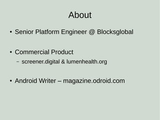 About
● Senior Platform Engineer @ Blocksglobal
● Commercial Product
– screener.digital & lumenhealth.org
● Android Writer – magazine.odroid.com
 