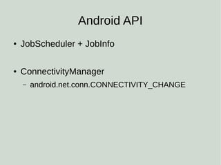 Android API
● JobScheduler + JobInfo
● ConnectivityManager
– android.net.conn.CONNECTIVITY_CHANGE
 