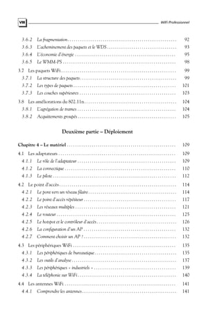 WiFi Professionnel

VIII

3.6.2

La fragmentation . . . . . . . . . . . . . . . . . . . . . . . . . . . . . . . . . . . . . . . . . . . . . . . . . . . . .

92

3.6.3

L’acheminement des paquets et le WDS . . . . . . . . . . . . . . . . . . . . . . . . . . . . . . . . . .

93

3.6.4

L’économie d’énergie . . . . . . . . . . . . . . . . . . . . . . . . . . . . . . . . . . . . . . . . . . . . . . . . .

95

3.6.5

Le WMM-PS . . . . . . . . . . . . . . . . . . . . . . . . . . . . . . . . . . . . . . . . . . . . . . . . . . . . . . .

98

3.7 Les paquets WiFi . . . . . . . . . . . . . . . . . . . . . . . . . . . . . . . . . . . . . . . . . . . . . . . . . . . . . . . .

99

3.7.1

La structure des paquets . . . . . . . . . . . . . . . . . . . . . . . . . . . . . . . . . . . . . . . . . . . . . . .

99

3.7.2

Les types de paquets . . . . . . . . . . . . . . . . . . . . . . . . . . . . . . . . . . . . . . . . . . . . . . . . . .

101

3.7.3

Les couches supérieures . . . . . . . . . . . . . . . . . . . . . . . . . . . . . . . . . . . . . . . . . . . . . . .

103

3.8 Les améliorations du 802.11n. . . . . . . . . . . . . . . . . . . . . . . . . . . . . . . . . . . . . . . . . . . . .

104

3.8.1

L’agrégation de trames . . . . . . . . . . . . . . . . . . . . . . . . . . . . . . . . . . . . . . . . . . . . . . . .

104

3.8.2

Acquittements groupés . . . . . . . . . . . . . . . . . . . . . . . . . . . . . . . . . . . . . . . . . . . . . . . .

105

Deuxième partie – Déploiement
Chapitre 4 – Le matériel . . . . . . . . . . . . . . . . . . . . . . . . . . . . . . . . . . . . . . . . . . . . . . . . . . . . .

109

4.1 Les adaptateurs . . . . . . . . . . . . . . . . . . . . . . . . . . . . . . . . . . . . . . . . . . . . . . . . . . . . . . . . .

109

4.1.1

Le rôle de l’adaptateur . . . . . . . . . . . . . . . . . . . . . . . . . . . . . . . . . . . . . . . . . . . . . . . .

109

4.1.2

La connectique . . . . . . . . . . . . . . . . . . . . . . . . . . . . . . . . . . . . . . . . . . . . . . . . . . . . . .

110

4.1.3

Le pilote . . . . . . . . . . . . . . . . . . . . . . . . . . . . . . . . . . . . . . . . . . . . . . . . . . . . . . . . . . . .

112

4.2 Le point d’accès . . . . . . . . . . . . . . . . . . . . . . . . . . . . . . . . . . . . . . . . . . . . . . . . . . . . . . . . .

114

4.2.1

Le pont vers un réseau ﬁlaire . . . . . . . . . . . . . . . . . . . . . . . . . . . . . . . . . . . . . . . . . . .

114

4.2.2

Le point d’accès répétiteur . . . . . . . . . . . . . . . . . . . . . . . . . . . . . . . . . . . . . . . . . . . . .

117

4.2.3

Les réseaux multiples . . . . . . . . . . . . . . . . . . . . . . . . . . . . . . . . . . . . . . . . . . . . . . . . .

121

4.2.4

Le routeur . . . . . . . . . . . . . . . . . . . . . . . . . . . . . . . . . . . . . . . . . . . . . . . . . . . . . . . . . .

125

4.2.5

Le hotspot et le contrôleur d’accès . . . . . . . . . . . . . . . . . . . . . . . . . . . . . . . . . . . . . . .

126

4.2.6

La conﬁguration d’un AP . . . . . . . . . . . . . . . . . . . . . . . . . . . . . . . . . . . . . . . . . . . . .

132

4.2.7

Comment choisir un AP ? . . . . . . . . . . . . . . . . . . . . . . . . . . . . . . . . . . . . . . . . . . . . .

132

4.3 Les périphériques WiFi . . . . . . . . . . . . . . . . . . . . . . . . . . . . . . . . . . . . . . . . . . . . . . . . . .

135

4.3.1

Les périphériques de bureautique . . . . . . . . . . . . . . . . . . . . . . . . . . . . . . . . . . . . . . . .

135

4.3.2

Les outils d’analyse . . . . . . . . . . . . . . . . . . . . . . . . . . . . . . . . . . . . . . . . . . . . . . . . . . .

137

4.3.3

Les périphériques « industriels » . . . . . . . . . . . . . . . . . . . . . . . . . . . . . . . . . . . . . . . .

139

4.3.4

La téléphonie sur WiFi . . . . . . . . . . . . . . . . . . . . . . . . . . . . . . . . . . . . . . . . . . . . . . . .

140

4.4 Les antennes WiFi . . . . . . . . . . . . . . . . . . . . . . . . . . . . . . . . . . . . . . . . . . . . . . . . . . . . . .

141

Comprendre les antennes . . . . . . . . . . . . . . . . . . . . . . . . . . . . . . . . . . . . . . . . . . . . . .

141

4.4.1

 