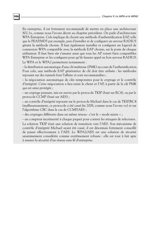306

Chapitre 9. Le WPA et le WPA2

En entreprise, il est fortement recommandé de mettre en place une architecture
802.1x, comme nous l’avons décrit au chapitre précédent. On parle d’architecture
WPA Enterprise. Cela implique de choisir une méthode d’authentiﬁcation EAP, telle
que le PEAP/MD5 par exemple, puis d’installer et de conﬁgurer un serveur RADIUS
gérant la méthode choisie. Il faut également installer et conﬁgurer un logiciel de
connexion WPA compatible avec la méthode EAP choisie, sur le poste de chaque
utilisateur. Il faut bien sûr s’assurer aussi que tous les AP soient bien compatibles
WPA Enterprise et les conﬁgurer pour qu’ils fassent appel au bon serveur RADIUS.
Le WPA et le WPA2 permettent notamment :
– la distribution automatique d’une clé maîtresse (PMK) au cours de l’authentiﬁcation.
Pour cela, une méthode EAP génératrice de clé doit être utilisée : les méthodes
reposant sur des tunnels font l’affaire et sont recommandées ;
– la négociation automatique de clés temporaires pour le cryptage et le contrôle
d’intégrité. Cette négociation a lieu entre le client et l’AP, à partir de la clé PMK
qui est ainsi protégée ;
– un cryptage puissant, mis en œuvre par le protocole TKIP (basé sur RC4), ou par le
protocole CCMP (basé sur AES) ;
– un contrôle d’intégrité reposant sur le protocole Michael dans le cas de TKIP/RC4
(malheureusement, ce protocole a été cassé ﬁn 2008, comme nous l’avons vu) et sur
l’algorithme CBC dans le cas de CCMP/AES ;
– des cryptages différents dans un même réseau : c’est le « mode mixte » ;
– un compteur incrémenté à chaque paquet pour contrer les attaques de relectures.
La solution TKIP était une solution de transition vers l’AES. Son mécanisme de
contrôle d’intégrité Michael ayant été cassé, il est désormais fortement conseillé
de passer effectivement à l’AES. Le WPA2/AES est une solution de sécurité
unanimement considérée comme extrêmement robuste : elle est tout à fait apte
à assurer la sécurité d’un réseau sans ﬁl d’entreprise.

 