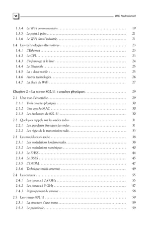 VI

WiFi Professionnel

1.3.4

Le WiFi communautaire . . . . . . . . . . . . . . . . . . . . . . . . . . . . . . . . . . . . . . . . . . . . . .

19

1.3.5

Le point à point . . . . . . . . . . . . . . . . . . . . . . . . . . . . . . . . . . . . . . . . . . . . . . . . . . . . . .

21

1.3.6

Le WiFi dans l’industrie . . . . . . . . . . . . . . . . . . . . . . . . . . . . . . . . . . . . . . . . . . . . . . .

21

1.4 Les technologies alternatives . . . . . . . . . . . . . . . . . . . . . . . . . . . . . . . . . . . . . . . . . . . . .

23

1.4.1

L’Ethernet . . . . . . . . . . . . . . . . . . . . . . . . . . . . . . . . . . . . . . . . . . . . . . . . . . . . . . . . . .

23

1.4.2

Le CPL . . . . . . . . . . . . . . . . . . . . . . . . . . . . . . . . . . . . . . . . . . . . . . . . . . . . . . . . . . . .

23

1.4.3

L’infrarouge et le laser . . . . . . . . . . . . . . . . . . . . . . . . . . . . . . . . . . . . . . . . . . . . . . . .

24

1.4.4

Le Bluetooth . . . . . . . . . . . . . . . . . . . . . . . . . . . . . . . . . . . . . . . . . . . . . . . . . . . . . . . .

25

1.4.5

La « data mobile » . . . . . . . . . . . . . . . . . . . . . . . . . . . . . . . . . . . . . . . . . . . . . . . . . . .

25

1.4.6

Autres technologies . . . . . . . . . . . . . . . . . . . . . . . . . . . . . . . . . . . . . . . . . . . . . . . . . . .

26

1.4.7

La place du WiFi . . . . . . . . . . . . . . . . . . . . . . . . . . . . . . . . . . . . . . . . . . . . . . . . . . . .

27

Chapitre 2 – La norme 802.11 : couches physiques . . . . . . . . . . . . . . . . . . . . . . . . . . . .

29

2.1 Une vue d’ensemble . . . . . . . . . . . . . . . . . . . . . . . . . . . . . . . . . . . . . . . . . . . . . . . . . . . . .

29

2.1.1

Trois couches physiques . . . . . . . . . . . . . . . . . . . . . . . . . . . . . . . . . . . . . . . . . . . . . . .

30

2.1.2

Une couche MAC . . . . . . . . . . . . . . . . . . . . . . . . . . . . . . . . . . . . . . . . . . . . . . . . . . .

30

2.1.3

Les évolutions du 802.11 . . . . . . . . . . . . . . . . . . . . . . . . . . . . . . . . . . . . . . . . . . . . .

30

2.2 Quelques rappels sur les ondes radio . . . . . . . . . . . . . . . . . . . . . . . . . . . . . . . . . . . . . . .

31

2.2.1

Les grandeurs physiques des ondes . . . . . . . . . . . . . . . . . . . . . . . . . . . . . . . . . . . . . .

31

2.2.2

Les règles de la transmission radio . . . . . . . . . . . . . . . . . . . . . . . . . . . . . . . . . . . . . . .

33

2.3 Les modulations radio . . . . . . . . . . . . . . . . . . . . . . . . . . . . . . . . . . . . . . . . . . . . . . . . . . .

38

2.3.1

Les modulations fondamentales . . . . . . . . . . . . . . . . . . . . . . . . . . . . . . . . . . . . . . . . .

38

2.3.2

Les modulations numériques . . . . . . . . . . . . . . . . . . . . . . . . . . . . . . . . . . . . . . . . . . .

40

2.3.3

Le FHSS . . . . . . . . . . . . . . . . . . . . . . . . . . . . . . . . . . . . . . . . . . . . . . . . . . . . . . . . . . .

44

2.3.4

Le DSSS . . . . . . . . . . . . . . . . . . . . . . . . . . . . . . . . . . . . . . . . . . . . . . . . . . . . . . . . . . .

45

2.3.5

L’OFDM . . . . . . . . . . . . . . . . . . . . . . . . . . . . . . . . . . . . . . . . . . . . . . . . . . . . . . . . . . .

47

2.3.6

Techniques multi-antennes . . . . . . . . . . . . . . . . . . . . . . . . . . . . . . . . . . . . . . . . . . . .

49

2.4 Les canaux . . . . . . . . . . . . . . . . . . . . . . . . . . . . . . . . . . . . . . . . . . . . . . . . . . . . . . . . . . . . .

55

2.4.1

Les canaux à 2,4 GHz . . . . . . . . . . . . . . . . . . . . . . . . . . . . . . . . . . . . . . . . . . . . . . .

55

2.4.2

Les canaux à 5 GHz . . . . . . . . . . . . . . . . . . . . . . . . . . . . . . . . . . . . . . . . . . . . . . . . .

57

2.4.3

Regroupement de canaux . . . . . . . . . . . . . . . . . . . . . . . . . . . . . . . . . . . . . . . . . . . . . .

58

2.5 Les trames 802.11 . . . . . . . . . . . . . . . . . . . . . . . . . . . . . . . . . . . . . . . . . . . . . . . . . . . . . . .

59

2.5.1

La structure d’une trame . . . . . . . . . . . . . . . . . . . . . . . . . . . . . . . . . . . . . . . . . . . . . .

59

2.5.2

Le préambule . . . . . . . . . . . . . . . . . . . . . . . . . . . . . . . . . . . . . . . . . . . . . . . . . . . . . . . .

59

 