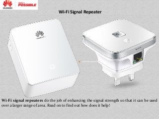 Wi-Fi Signal Repeater
Wi-Fi signal repeaters do the job of enhancing the signal strength so that it can be used
over a larger range of area. Read on to find out how does it help!
 