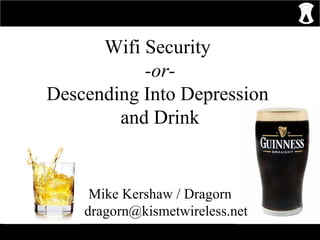 Wifi Security  -or- Descending Into Depression  and Drink Mike Kershaw / Dragorn [email_address] 