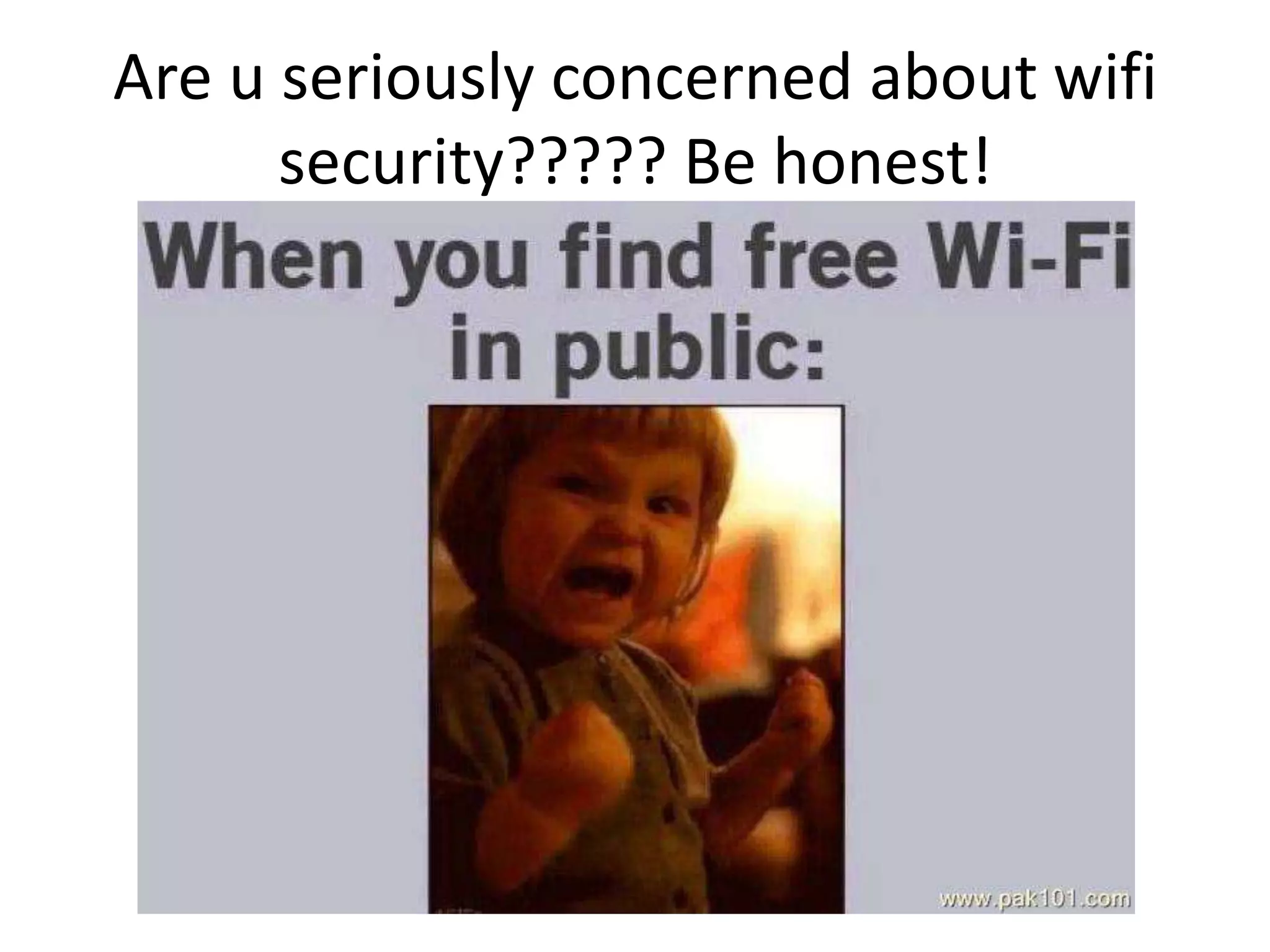 Are u seriously concerned about wifi
security????? Be honest!
 