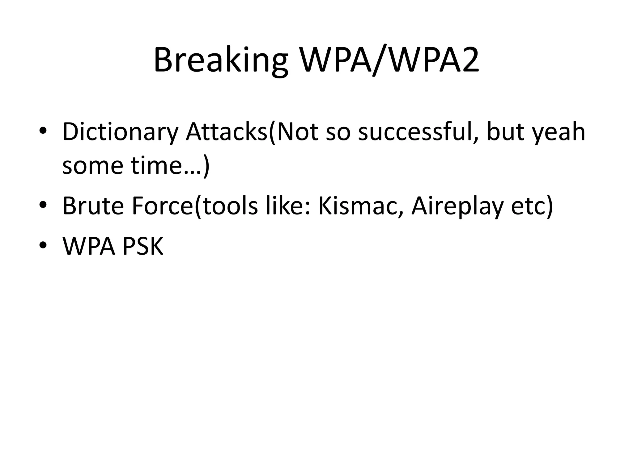 Breaking WPA/WPA2
• Dictionary Attacks(Not so successful, but yeah
some time…)
• Brute Force(tools like: Kismac, Aireplay etc)
• WPA PSK
 