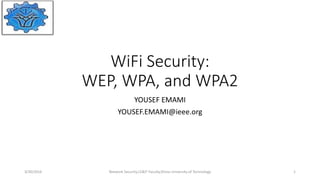 WiFi Security:
WEP, WPA, and WPA2
YOUSEF EMAMI
YOUSEF.EMAMI@ieee.org
3/30/2016 Network Security,CE&IT Faculty,Shiraz University of Technology 1
 