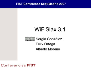 FIST Conference Sept/Madrid 2007




           WiFiSlax 3.1
            Sergio González
            Félix Ortega
            Alberto Moreno
 