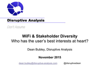 WiFi & Stakeholder Diversity
Who has the user’s best interests at heart?
Dean Bubley, Disruptive Analysis
November 2015
dean.bubley@disruptive-analysis.com @disruptivedean
 