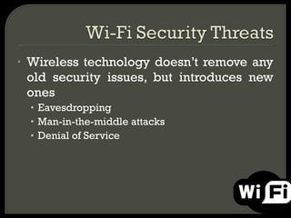 • Wireless technology doesn’t remove any
old security issues, but introduces new
ones
• Eavesdropping
• Man-in-the-middle attacks
• Denial of Service
 