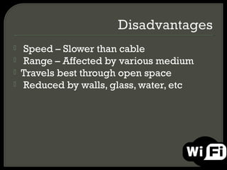  Speed – Slower than cable
 Range – Affected by various medium
 Travels best through open space
 Reduced by walls, glass, water, etc
 