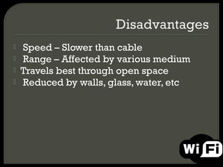    Speed – Slower than cable
   Range – Affected by various medium
   Travels best through open space
   Reduced by walls, glass, water, etc
 