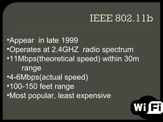 •Appear in late 1999
•Operates at 2.4GHZ radio spectrum
•11Mbps(theoretical speed) within 30m
    range
•4-6Mbps(actual speed)
•100-150 feet range
•Most popular, least expensive
 