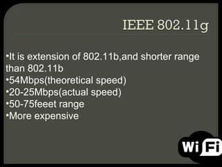 •It is extension of 802.11b,and shorter range
than 802.11b
•54Mbps(theoretical speed)
•20-25Mbps(actual speed)
•50-75feeet range
•More expensive
 