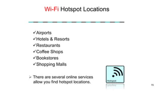 Wi-Fi Hotspot Locations
15
Airports
Hotels & Resorts
Restaurants
Coffee Shops
Bookstores
Shopping Malls
 There are several online services
allow you find hotspot locations.
 