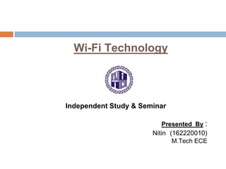Wi-Fi Technology
Independent Study & Seminar
Presented By :
Nitin (162220010)
M.Tech ECE
 