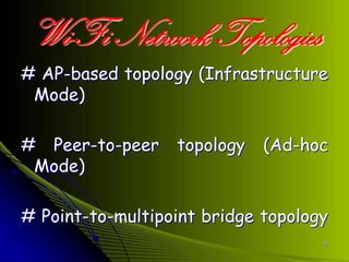 Wi-Fi Network Topologies
# AP-based topology (Infrastructure
 Mode)

# Peer-to-peer    topology   (Ad-hoc
 Mode)

# Point-to-multipoint bridge topology
                                    12
 