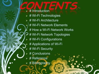    # Introduction
   # Wi-Fi Technologies
   # Wi-Fi Architecture
   # Wi-Fi Network Elements
   # How a Wi-Fi Network Works
   # Wi-Fi Network Topologies
   # Wi-Fi Configurations
   # Applications of Wi-Fi
   # Wi-Fi Security
   # Conclusions
   # Reference
   # Bibliography
                                  3
 