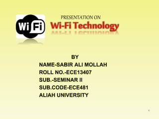 BY
NAME-SABIR ALI MOLLAH
ROLL NO.-ECE13407
SUB.-SEMINAR II
SUB.CODE-ECE481
ALIAH UNIVERSITY
Wi-Fi Technology
1
PRESENTATION ON
 