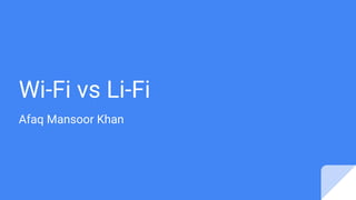 Wi-Fi vs Li-Fi
Afaq Mansoor Khan
 