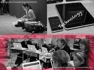 http://www.flickr.com/photos/shapeshift/85220007 http://www.flickr.com/photos/ivyfield/4486938457
Hum
an
Technology
Learning
http://www.flickr.com/photos/mrsdkrebs/6628819053
 