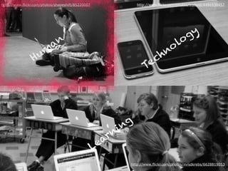 http://www.flickr.com/photos/shapeshift/85220007 http://www.flickr.com/photos/ivyfield/4486938457
Hum
an
Technology
Learning
http://www.flickr.com/photos/mrsdkrebs/6628819053
 