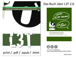 Das	
  Buch	
  über	
  L3T	
  2.0	
  
print	
  /	
  .pdf	
  /	
  .epub	
  /	
  .html	
   http://o3r.eu
CC	
  BY-­‐SA	
  L3T	
  |	
  hCp://l3t.eu
hCp://creaRvecommons.org/licenses/by-­‐sa/3.0/de/
 