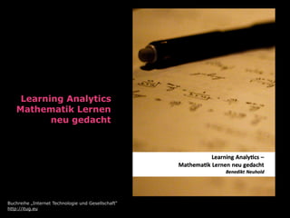 Learning Analytics
Mathematik Lernen
neu gedacht
Buchreihe „Internet Technologie und Gesellschaft“
http://itug.eu
 