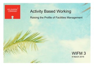 .
Activity Based Working
Raising the Profile of Facilities Management
WIFM 3
8 March 2016
 