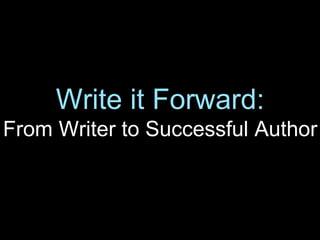 Write it Forward:
From Writer to Successful Author
 