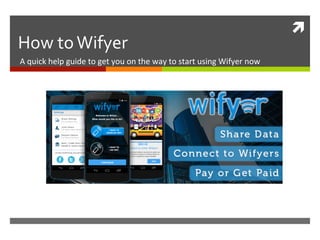ì	
  
How	
  to	
  Wifyer	
  
A	
  quick	
  help	
  guide	
  to	
  get	
  you	
  on	
  the	
  way	
  to	
  start	
  using	
  Wifyer	
  now	
  
 