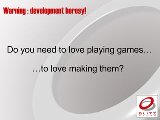 Warning : development heresy! Do you need to love playing games… … to love making them? 