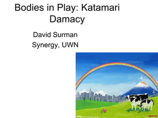 Bodies in Play: Katamari Damacy David Surman Synergy, UWN 
