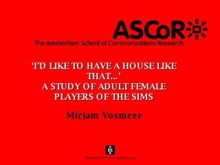 ‘ I’D LIKE TO HAVE A HOUSE LIKE THAT...’ A STUDY OF ADULT FEMALE PLAYERS OF THE SIMS ,[object Object]