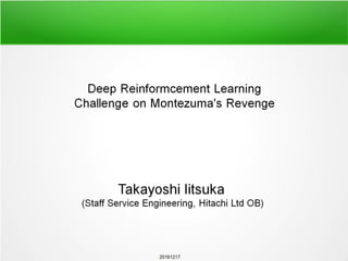 20170722
Training long history on real reward and diverse hyper
parameters in threads combined with DeepMind’s A3C+
Takayoshi Iitsuka
The Whole Brain Architecture Initiative
a specified non-profit organization, Japan
1983-2003: Researcher of compiler for Hitachi‘s computers (mainly, Supercomputers)
2003-2015: Strategy and Planning Department of several divisions (Cloud Service, etc.)
2015/9 : Early retired Hitachi with additional payment
2016/2-12 : Catched up with latest IT including Deep Learning
2016/10 : Got top position in OpenAI Gym (Montezuma's Revenge), Kept until 2017/3
2016/10 : Return to Hitachi as contract employee (my work is not related to AI)
1
 