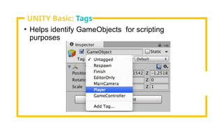 • Helps identify GameObjects for scripting
purposes
UNITY Basic: Tags
 