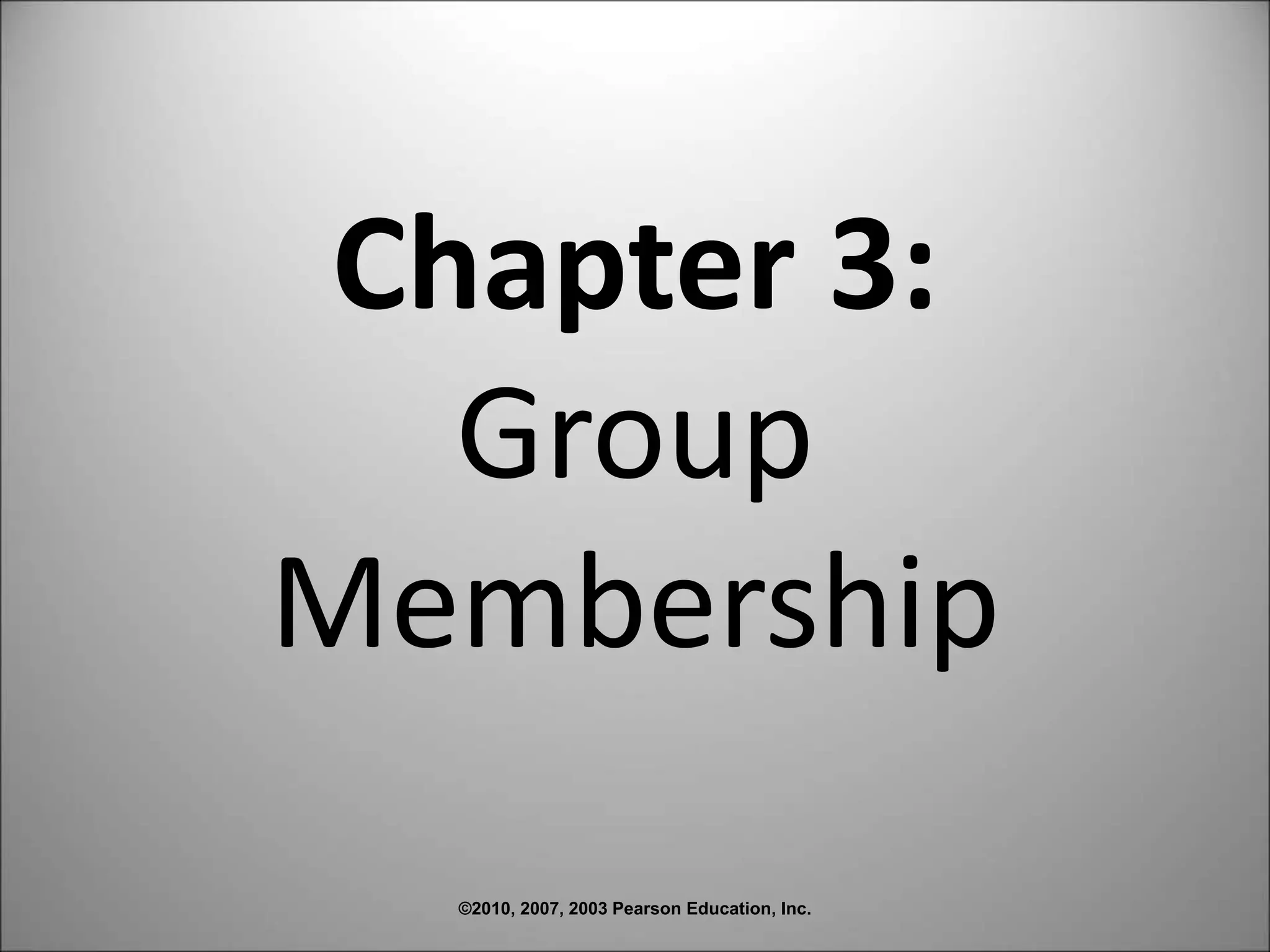 ©2010, 2007, 2003 Pearson Education, Inc.
Chapter 3:
Group
Membership
 