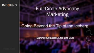#INBOUND14 
Full-Circle Advocacy 
Marketing 
Going Beyond the Tip of the Iceberg 
 