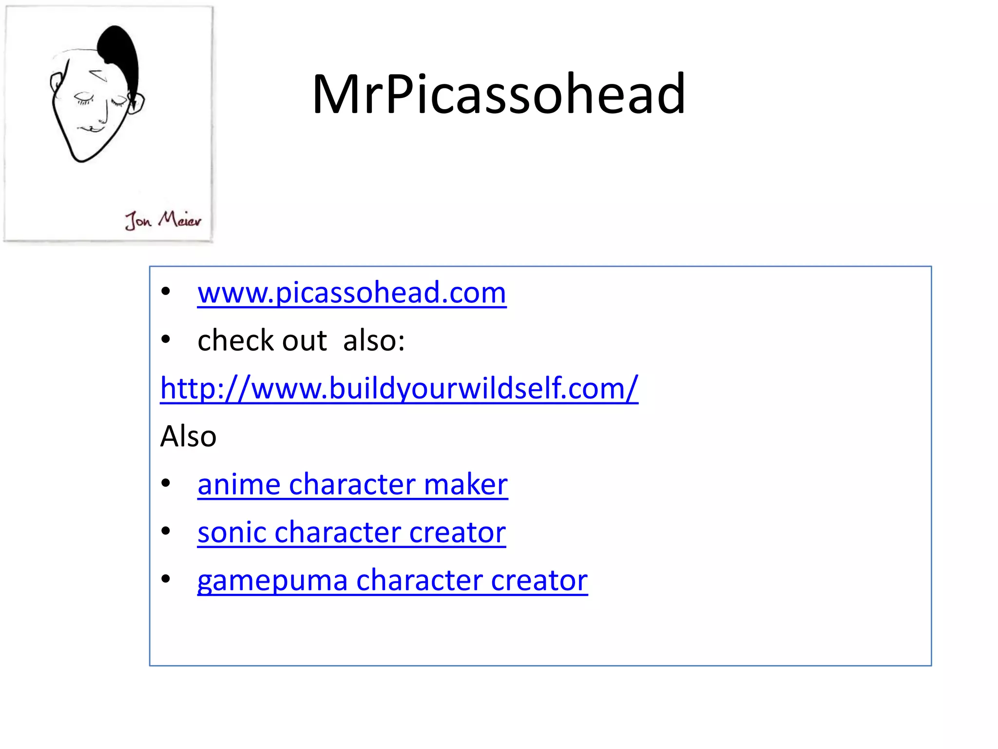 MrPicassohead
• www.picassohead.com
• check out also:
http://www.buildyourwildself.com/
Also
• anime character maker
• sonic character creator
• gamepuma character creator
 
