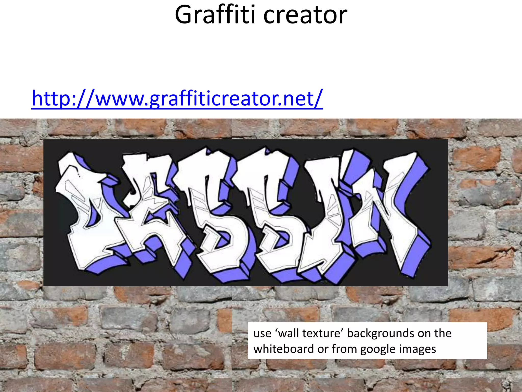 Graffiti creator
http://www.graffiticreator.net/
use ‘wall texture’ backgrounds on the
whiteboard or from google images
 
