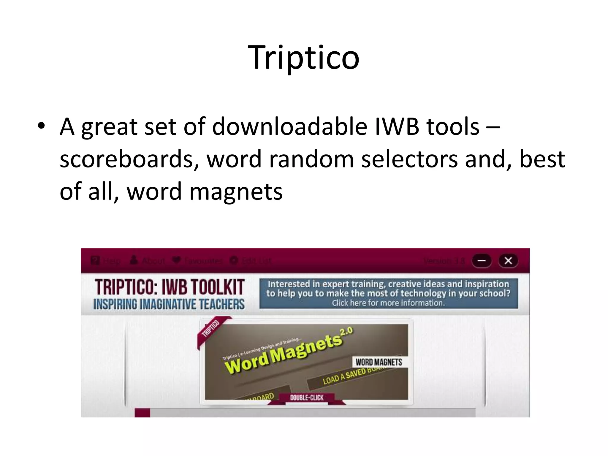 Triptico
• A great set of downloadable IWB tools –
scoreboards, word random selectors and, best
of all, word magnets
 