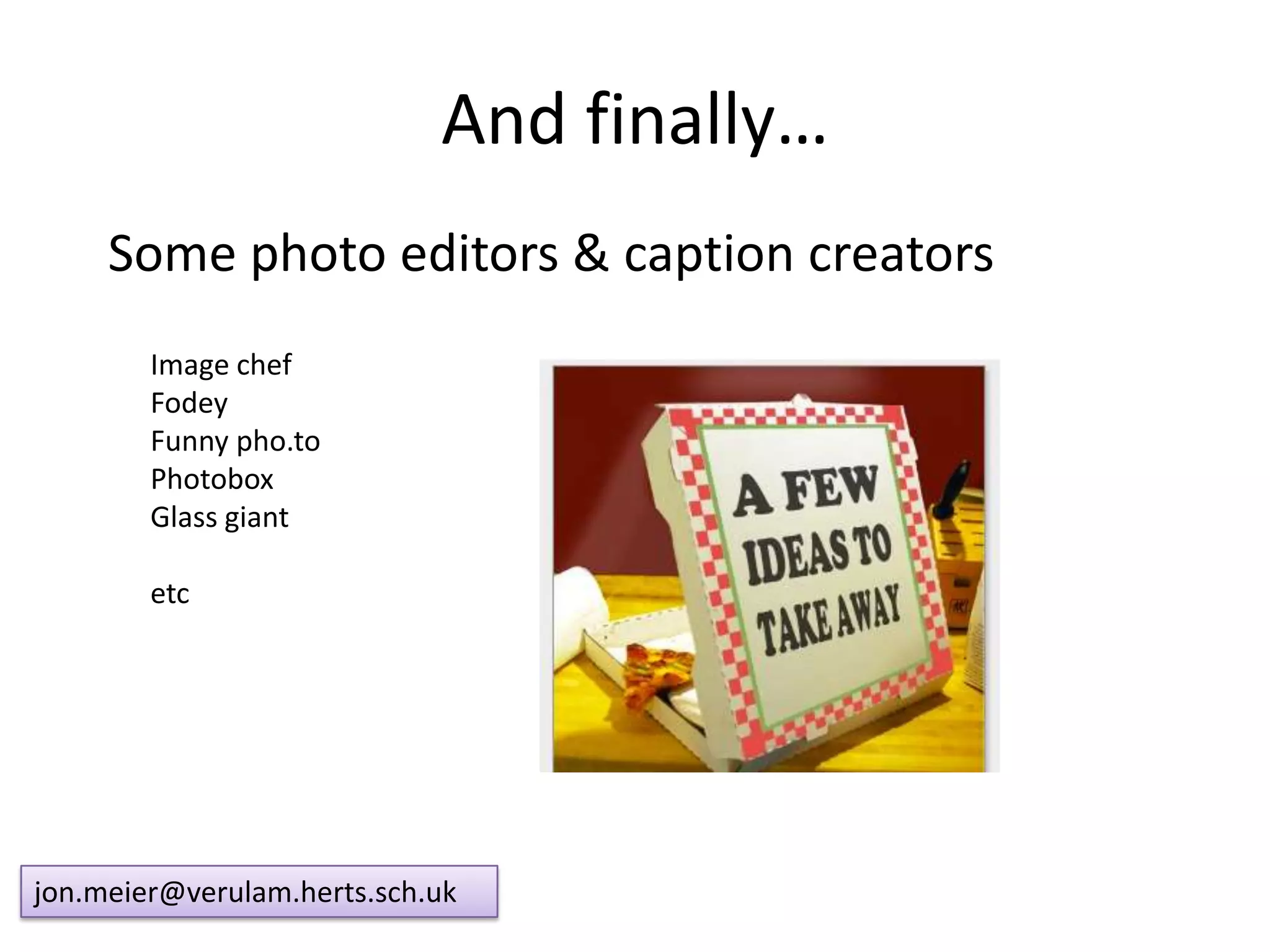 And finally…
Some photo editors & caption creators
Image chef
Fodey
Funny pho.to
Photobox
Glass giant
etc
jon.meier@verulam.herts.sch.uk
 