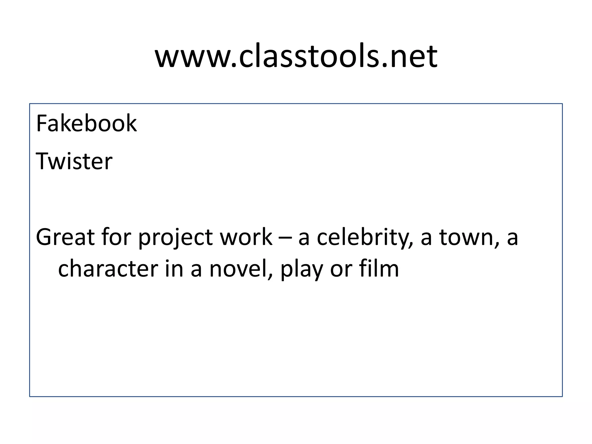 www.classtools.net
Fakebook
Twister
Great for project work – a celebrity, a town, a
character in a novel, play or film
 
