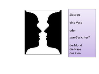 Siest du
eine Vase
oder
zweiGesichter?
derMund
die Nase
das Kinn
 