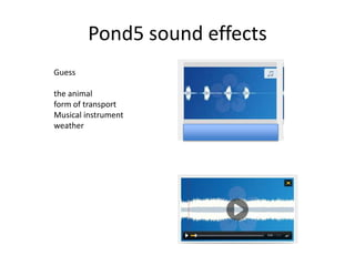 Pond5 sound effects
Guess
the animal
form of transport
Musical instrument
weather
 