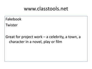 www.classtools.net
Fakebook
Twister
Great for project work – a celebrity, a town, a
character in a novel, play or film
 