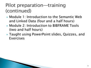 } Module 1: Introduction to the Semantic Web
and Linked Data (four and a half hours)
} Module 2: Introduction to BIBFRAME Tools
(two and half hours)
} Taught using PowerPoint slides, Quizzes, and
Exercises
11
 